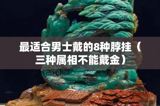最适合男士戴的8种脖挂（三种属相不能戴金）