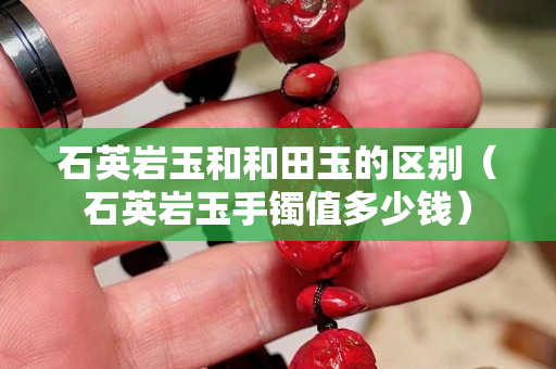 石英岩玉和和田玉的区别（石英岩玉手镯值多少钱）