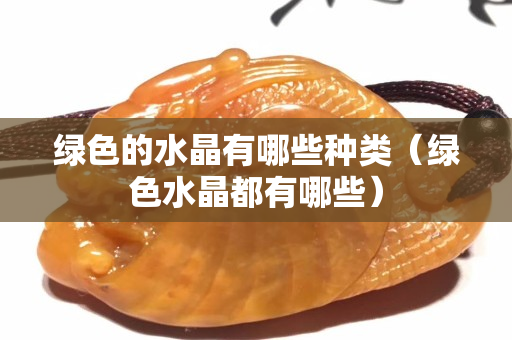 绿色的水晶有哪些种类（绿色水晶都有哪些）