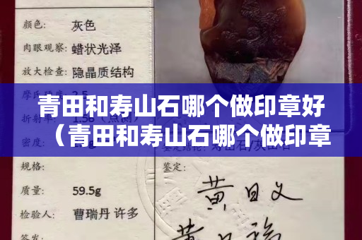 青田和寿山石哪个做印章好（青田和寿山石哪个做印章好些）