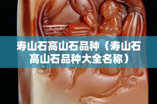 寿山石高山石品种（寿山石高山石品种大全名称）