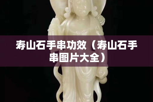 寿山石手串功效（寿山石手串图片大全）