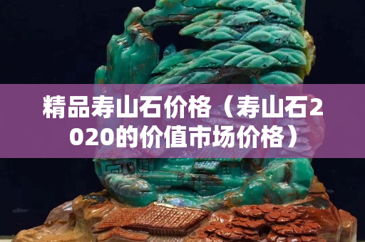 精品寿山石价格（寿山石2020的价值市场价格）