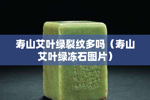 寿山艾叶绿裂纹多吗（寿山艾叶绿冻石图片）