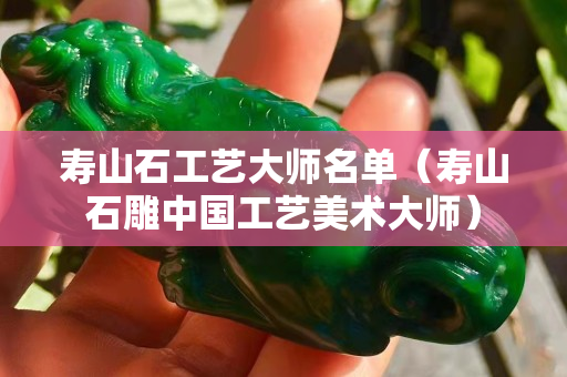 寿山石工艺大师名单（寿山石雕中国工艺美术大师）
