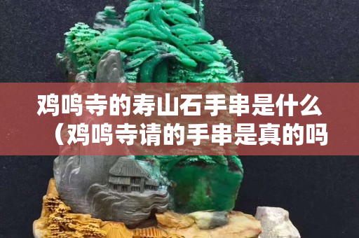 鸡鸣寺的寿山石手串是什么（鸡鸣寺请的手串是真的吗）