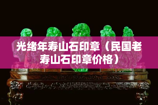 光绪年寿山石印章（民国老寿山石印章价格）