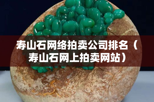 寿山石网络拍卖公司排名（寿山石网上拍卖网站）