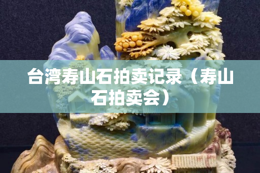 台湾寿山石拍卖记录（寿山石拍卖会）
