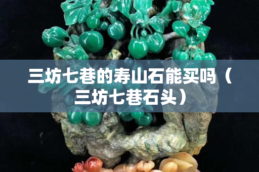三坊七巷的寿山石能买吗（三坊七巷石头）