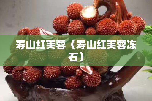 寿山红芙蓉（寿山红芙蓉冻石）