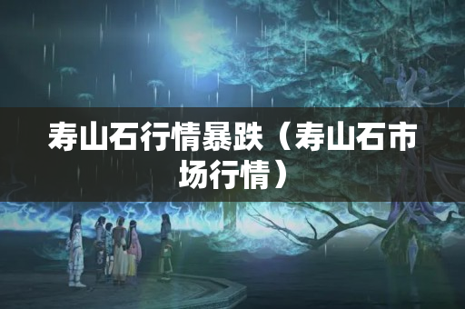 寿山石行情暴跌（寿山石市场行情）