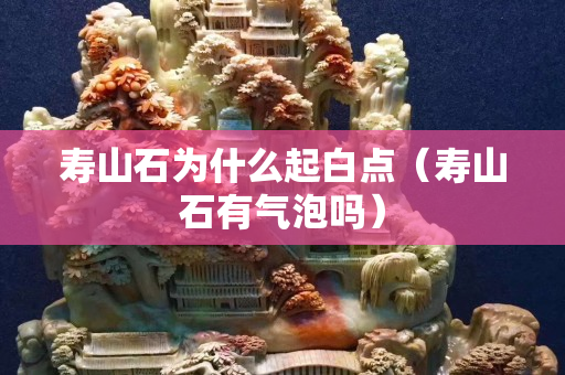 寿山石为什么起白点（寿山石有气泡吗）