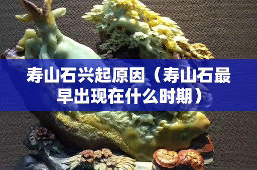 寿山石兴起原因（寿山石最早出现在什么时期）