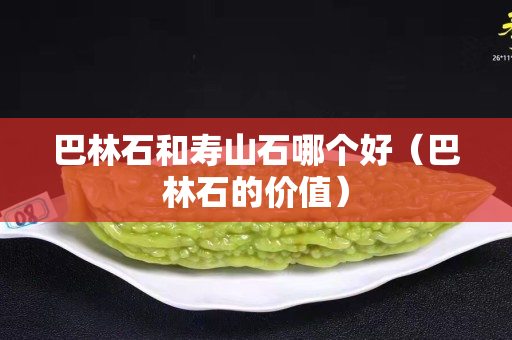 巴林石和寿山石哪个好（巴林石的价值）