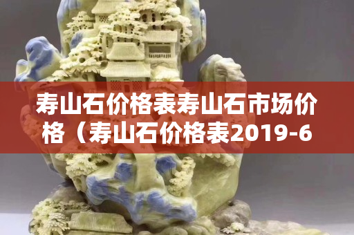 寿山石价格表寿山石市场价格（寿山石价格表2019-6-9）