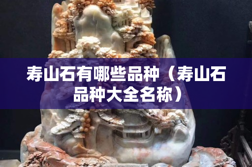 寿山石有哪些品种（寿山石品种大全名称）