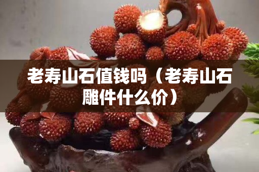 老寿山石值钱吗（老寿山石雕件什么价）