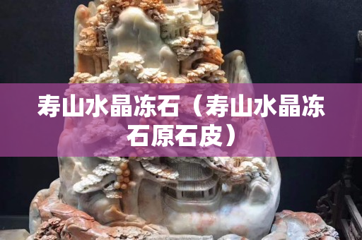 寿山水晶冻石（寿山水晶冻石原石皮）