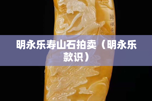 明永乐寿山石拍卖（明永乐款识）