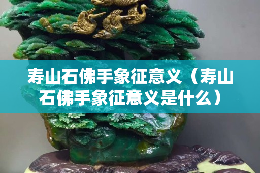 寿山石佛手象征意义（寿山石佛手象征意义是什么）