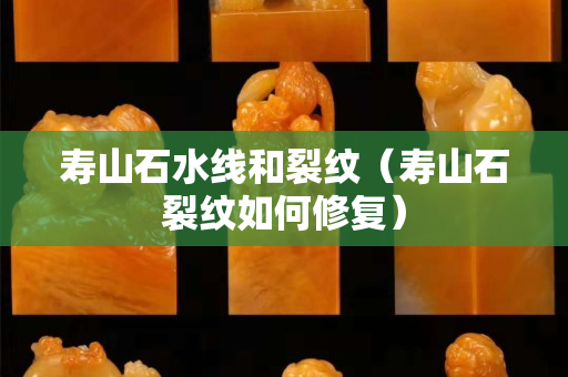 寿山石水线和裂纹（寿山石裂纹如何修复）