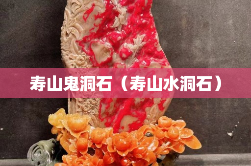 寿山鬼洞石（寿山水洞石）