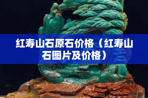 红寿山石原石价格（红寿山石图片及价格）