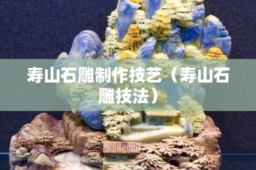 寿山石雕制作技艺（寿山石雕技法）