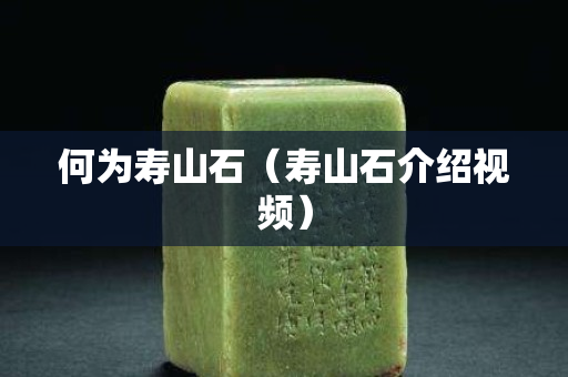 何为寿山石（寿山石介绍视频）