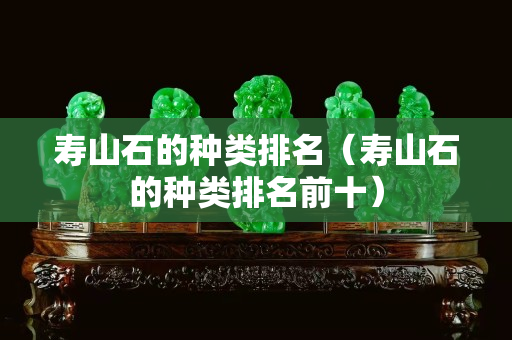 寿山石的种类排名（寿山石的种类排名前十）