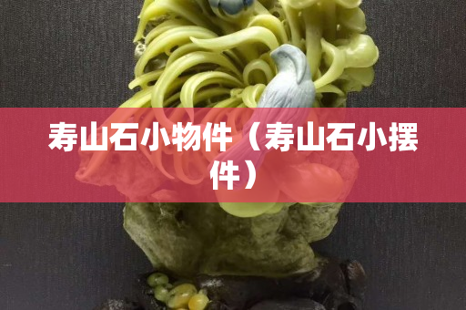 寿山石小物件（寿山石小摆件）
