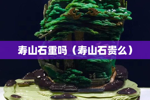 寿山石重吗（寿山石贵么）