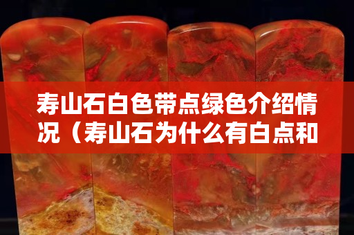 寿山石白色带点绿色介绍情况（寿山石为什么有白点和黑点）