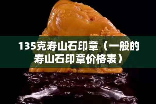 135克寿山石印章（一般的寿山石印章价格表）