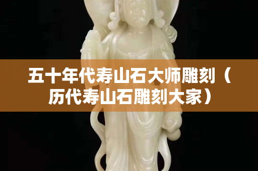 五十年代寿山石大师雕刻（历代寿山石雕刻大家）