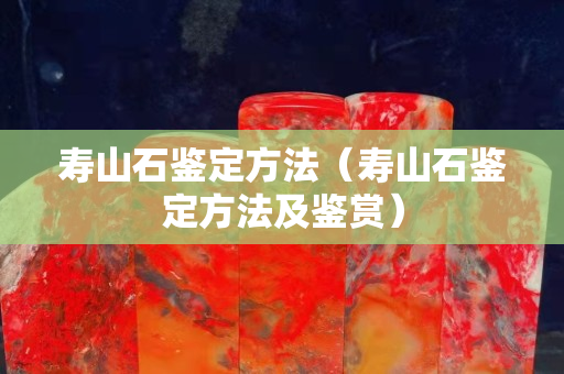寿山石鉴定方法（寿山石鉴定方法及鉴赏）