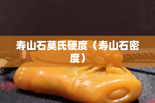 寿山石莫氏硬度（寿山石密度）