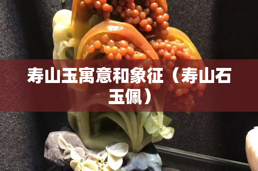 寿山玉寓意和象征（寿山石玉佩）