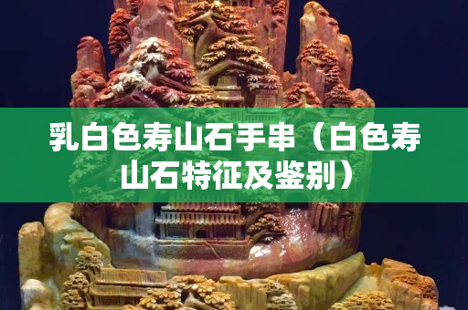乳白色寿山石手串（白色寿山石特征及鉴别）