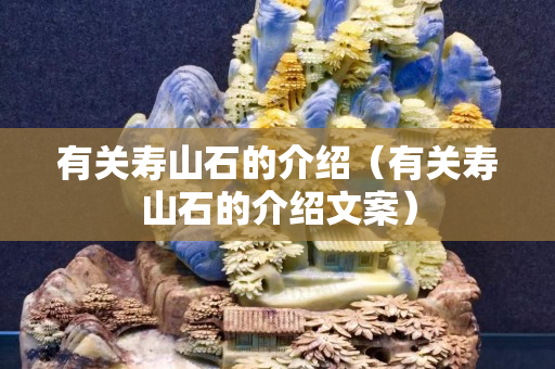 有关寿山石的介绍（有关寿山石的介绍文案）