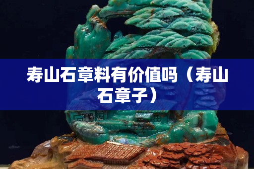 寿山石章料有价值吗（寿山石章子）