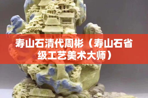 寿山石清代周彬（寿山石省级工艺美术大师）