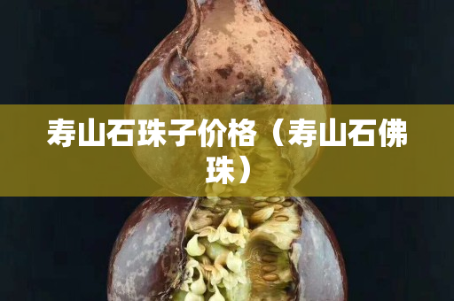 寿山石珠子价格（寿山石佛珠）