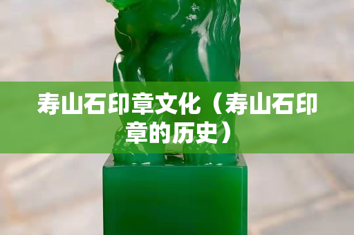 寿山石印章文化（寿山石印章的历史）