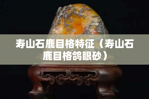 寿山石鹿目格特征（寿山石鹿目格鸽眼砂）