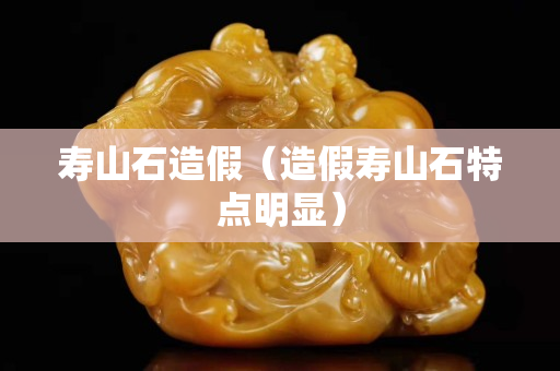 寿山石造假（造假寿山石特点明显）