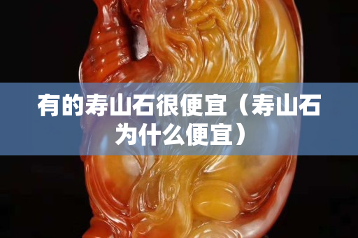 有的寿山石很便宜（寿山石为什么便宜）