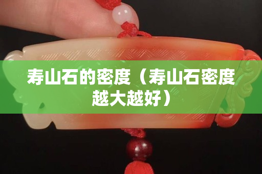 寿山石的密度（寿山石密度越大越好）