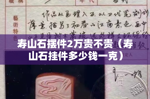寿山石摆件2万贵不贵（寿山石挂件多少钱一克）